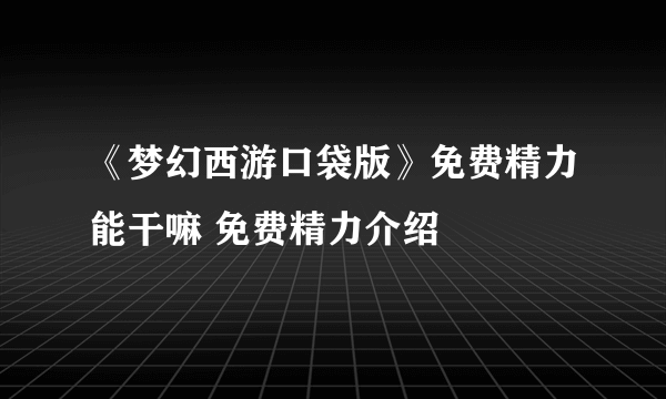 《梦幻西游口袋版》免费精力能干嘛 免费精力介绍