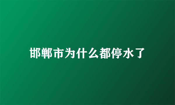 邯郸市为什么都停水了