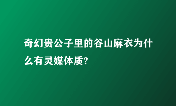 奇幻贵公子里的谷山麻衣为什么有灵媒体质?