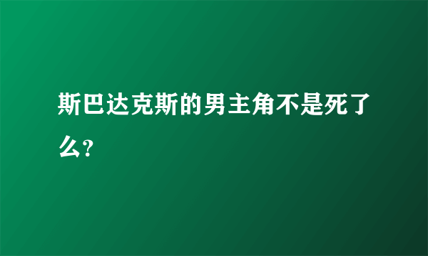 斯巴达克斯的男主角不是死了么？