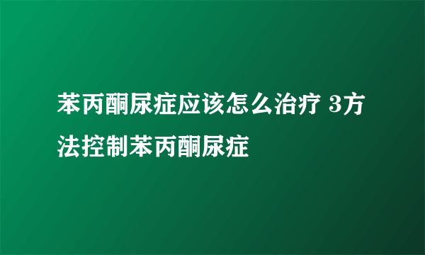 苯丙酮尿症应该怎么治疗 3方法控制苯丙酮尿症