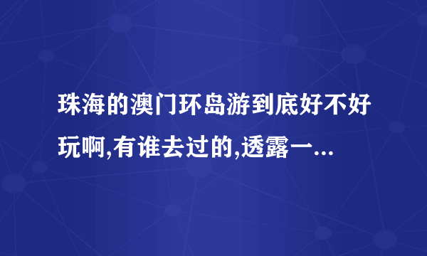 珠海的澳门环岛游到底好不好玩啊,有谁去过的,透露一下啊~~~~~~