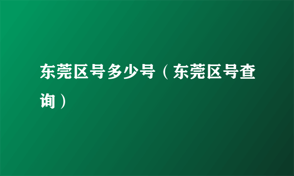 东莞区号多少号（东莞区号查询）