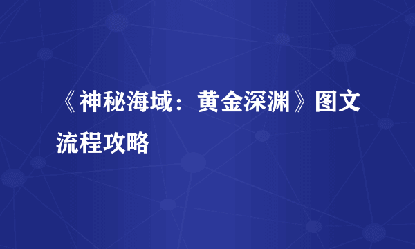 《神秘海域：黄金深渊》图文流程攻略