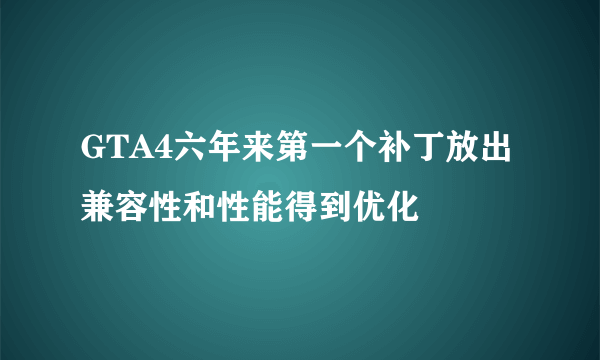 GTA4六年来第一个补丁放出 兼容性和性能得到优化