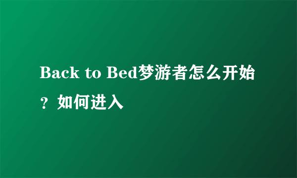 Back to Bed梦游者怎么开始？如何进入