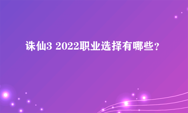 诛仙3 2022职业选择有哪些？