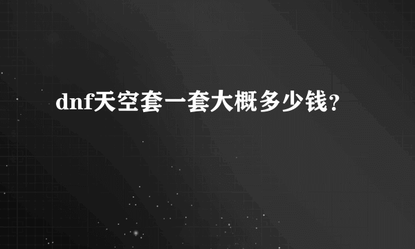 dnf天空套一套大概多少钱？