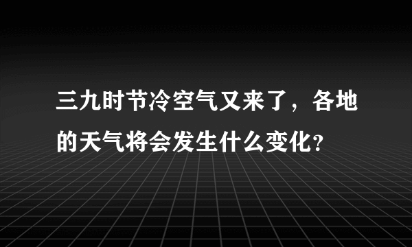 三九时节冷空气又来了，各地的天气将会发生什么变化？