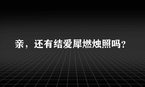 亲，还有结爱犀燃烛照吗？