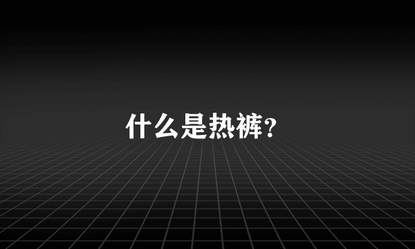 什么是热裤？