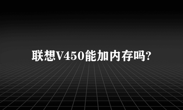 联想V450能加内存吗?