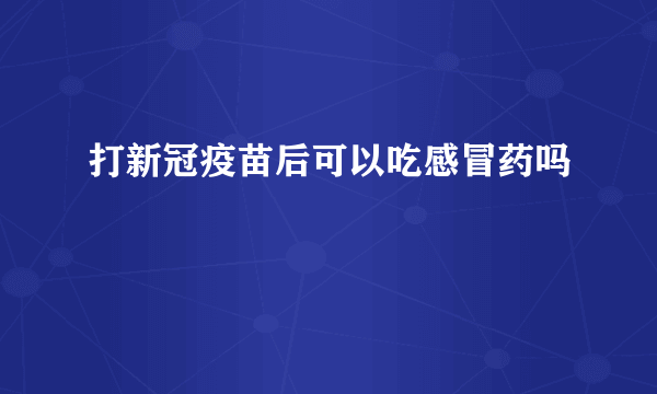 打新冠疫苗后可以吃感冒药吗