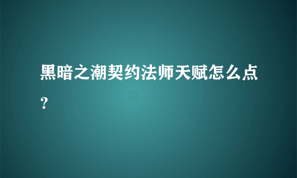 黑暗之潮契约法师天赋怎么点？