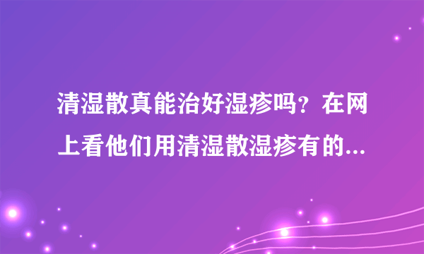 清湿散真能治好湿疹吗？在网上看他们用清湿散湿疹有的...