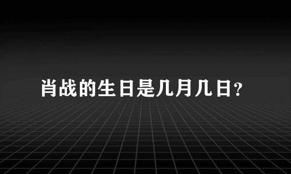 肖战的生日是几月几日？