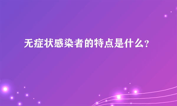 无症状感染者的特点是什么？