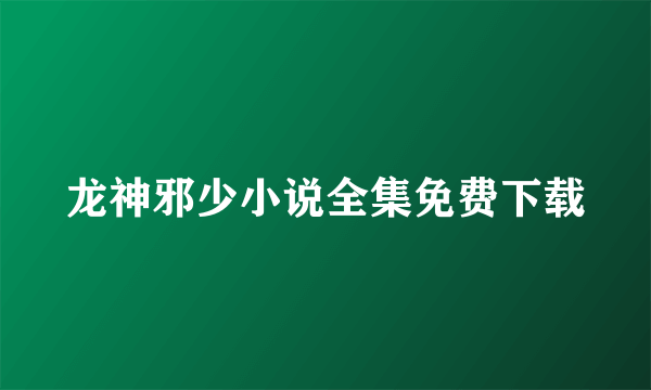 龙神邪少小说全集免费下载