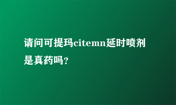 请问可提玛citemn延时喷剂是真药吗？