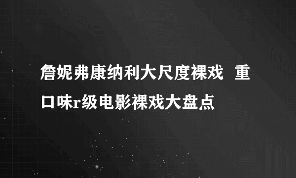 詹妮弗康纳利大尺度裸戏  重口味r级电影裸戏大盘点