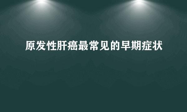 原发性肝癌最常见的早期症状