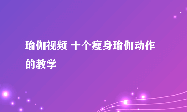 瑜伽视频 十个瘦身瑜伽动作的教学