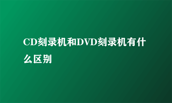 CD刻录机和DVD刻录机有什么区别