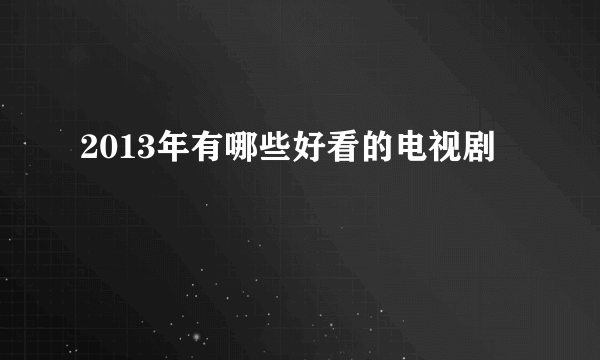 2013年有哪些好看的电视剧