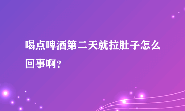 喝点啤酒第二天就拉肚子怎么回事啊？