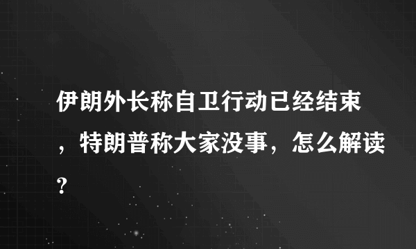 伊朗外长称自卫行动已经结束，特朗普称大家没事，怎么解读？