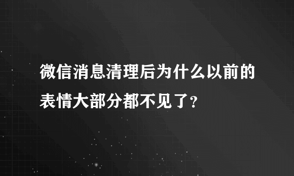 微信消息清理后为什么以前的表情大部分都不见了？