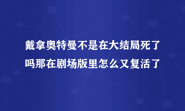 戴拿奥特曼不是在大结局死了吗那在剧场版里怎么又复活了