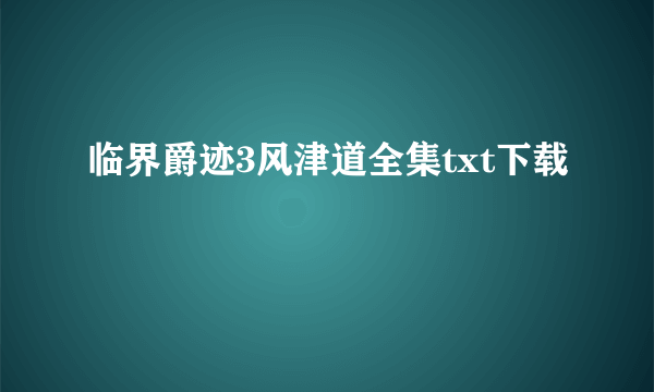 临界爵迹3风津道全集txt下载