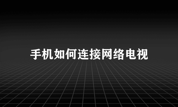 手机如何连接网络电视