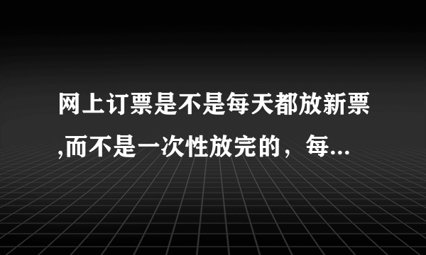 网上订票是不是每天都放新票,而不是一次性放完的，每天几点开始更新