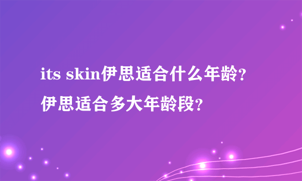 its skin伊思适合什么年龄？伊思适合多大年龄段？