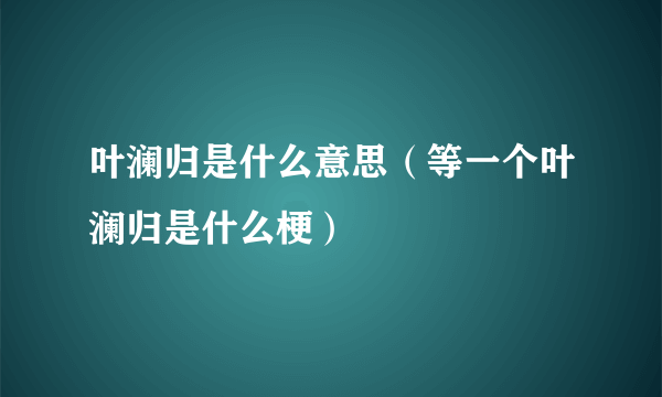 叶澜归是什么意思（等一个叶澜归是什么梗）