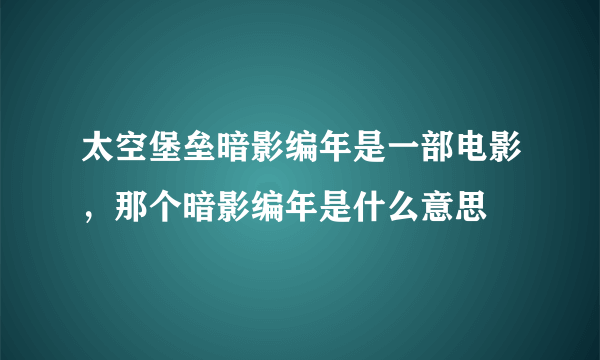 太空堡垒暗影编年是一部电影，那个暗影编年是什么意思