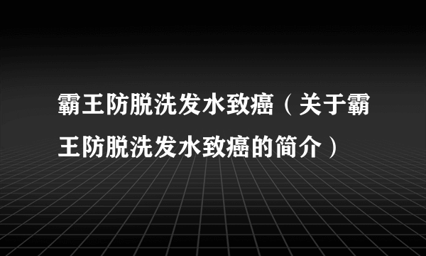 霸王防脱洗发水致癌（关于霸王防脱洗发水致癌的简介）