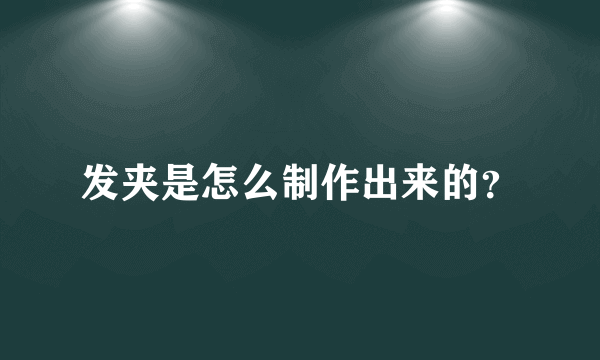 发夹是怎么制作出来的？