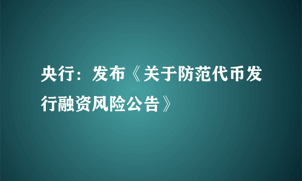 央行：发布《关于防范代币发行融资风险公告》