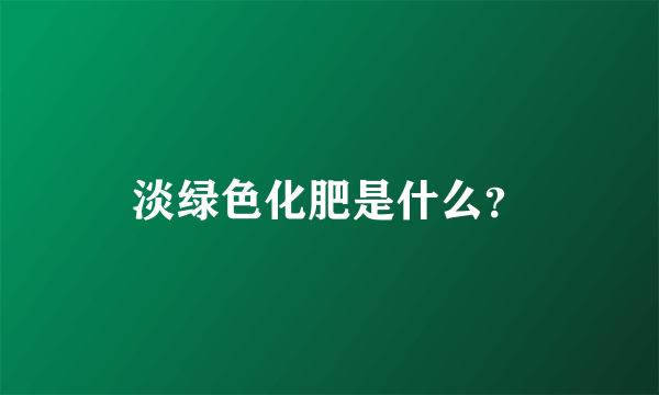 淡绿色化肥是什么？