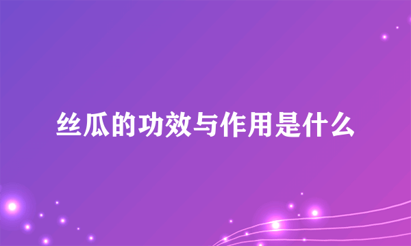 丝瓜的功效与作用是什么