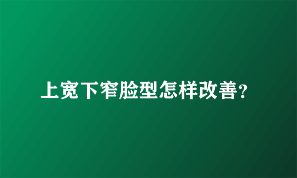 上宽下窄脸型怎样改善？