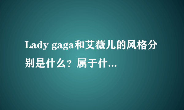 Lady gaga和艾薇儿的风格分别是什么？属于什么流派？