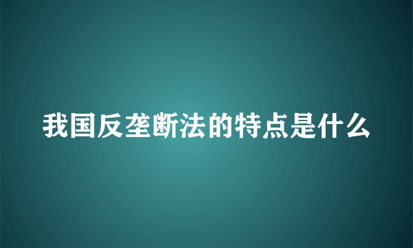 我国反垄断法的特点是什么