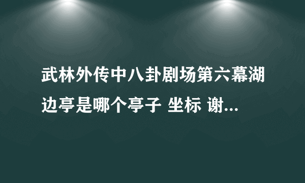 武林外传中八卦剧场第六幕湖边亭是哪个亭子 坐标 谢谢个位了