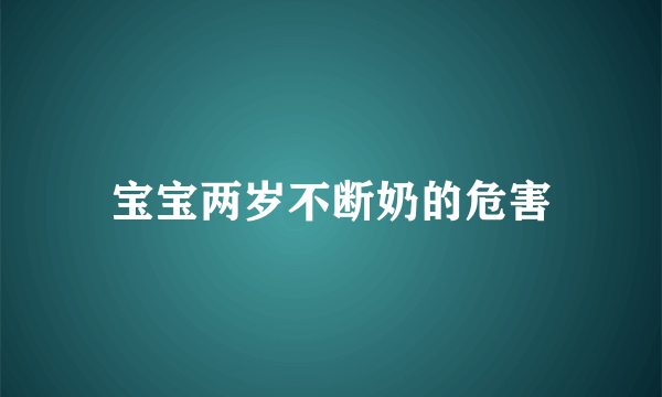 宝宝两岁不断奶的危害