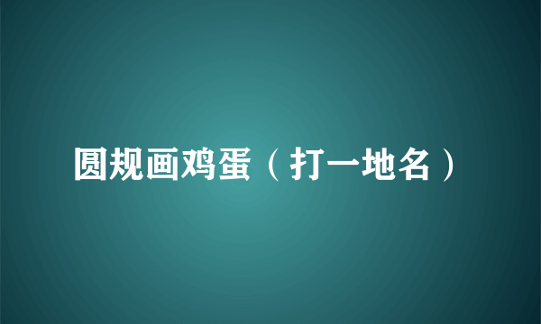 圆规画鸡蛋（打一地名）