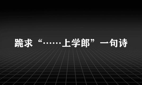 跪求“……上学郎”一句诗